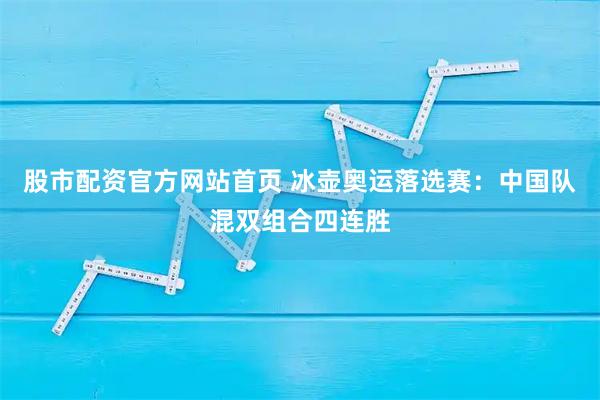 股市配资官方网站首页 冰壶奥运落选赛：中国队混双组合四连胜