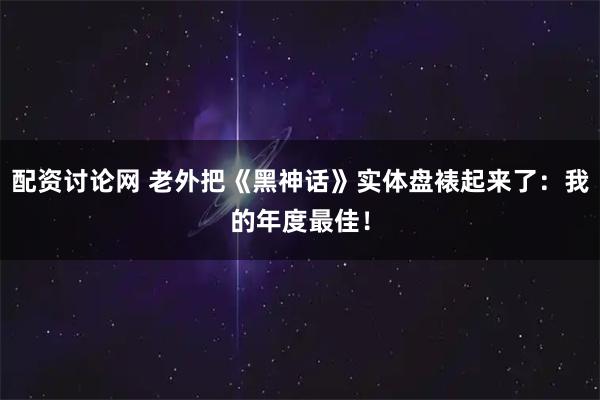配资讨论网 老外把《黑神话》实体盘裱起来了：我的年度最佳！