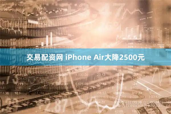交易配资网 iPhone Air大降2500元
