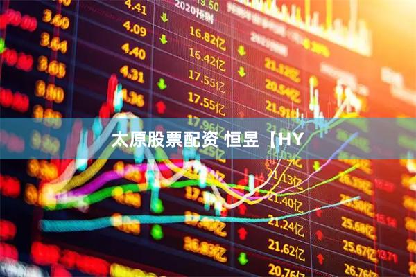 太原股票配资 恒昱【HY