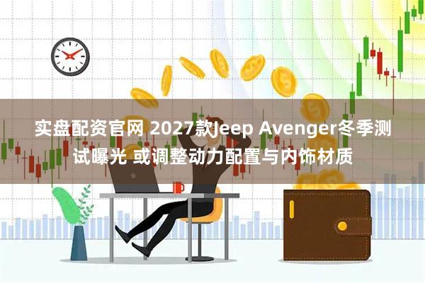 实盘配资官网 2027款Jeep Avenger冬季测试曝光 或调整动力配置与内饰材质